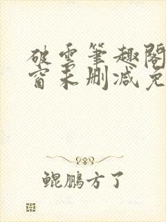 破云笔趣阁无弹窗未删减免费阅读