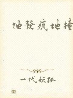 他发疯地撞着他