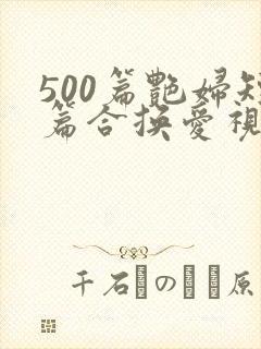 500篇艳妇短篇合换爱视频