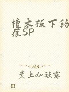 檀木板下的翘红痕SP