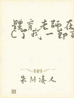 体育老师在单杠C了我一节课网