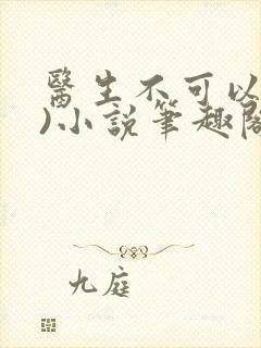 医生不可以(限)小说笔趣阁