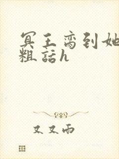 冥王脔到她哭h粗话h