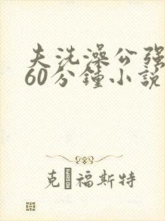 夫洗澡公强我了60分钟小说