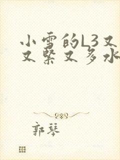小雪的L3又嫩又紧又多水图