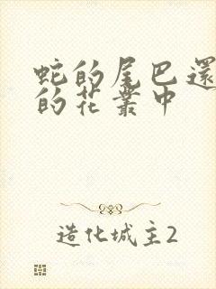 蛇的尾巴还在我的花丛中