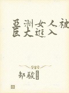 亚洲女人被黑人巨大进入