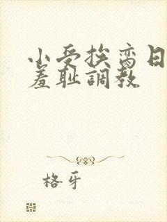 小受挨脔日常h羞耻调教