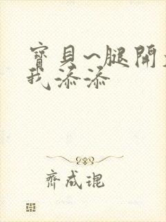 宝贝~腿开大点我添添