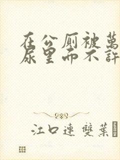 在公厕被万人c尿里面不许漏