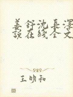 姜舒沈长泽的小说在线全文免费阅读笔趣阁