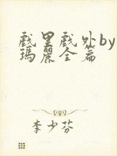 戏里戏外by苏玛丽全篇