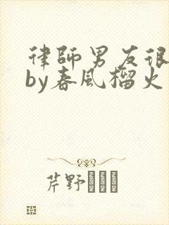 律师男友很难撩by春风榴火