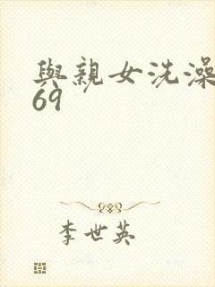 与亲女洗澡伦了69