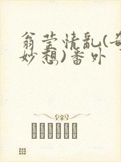 翁莹情乱(奇思妙想)番外