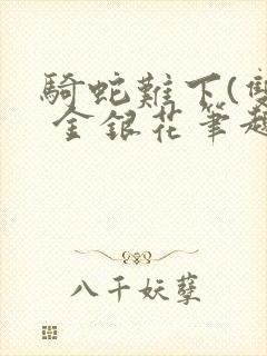 骑蛇难下(双) 金银花笔趣阁