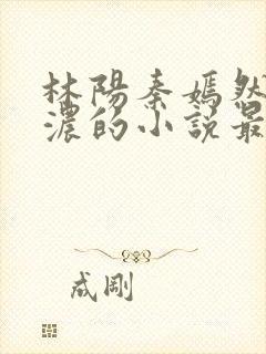 林阳秦嫣然秦墨浓的小说最新