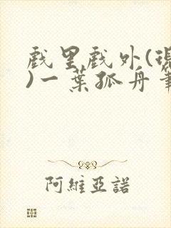 戏里戏外(现场)一叶孤舟笔趣阁全文