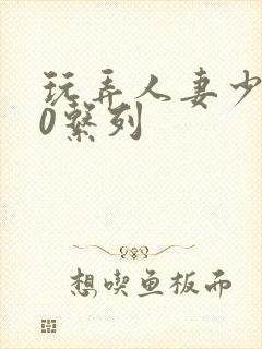 玩弄人妻少妇70系列