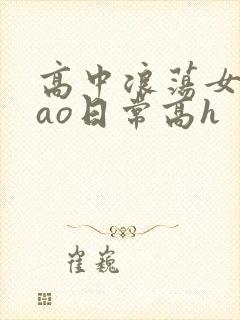 高中浪荡女挨cao日常高h