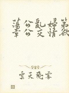 荡公乱妇第69章公交情欲