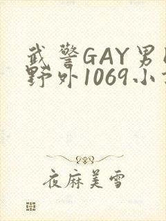 武警GAY男同野外1069小说