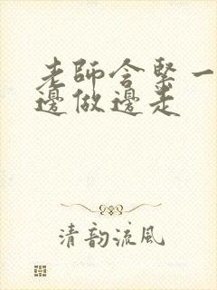 老师含紧一点H边做边走