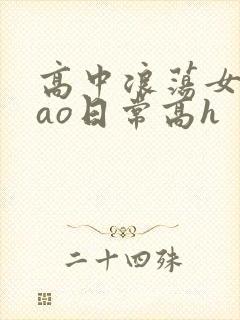 高中浪荡女挨cao日常高h