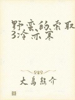 野蛮的索取1V3冷亦寒