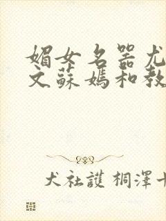 媚女名器尤物h文苏嫣和教官