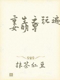 重生之玩遍香港女明星