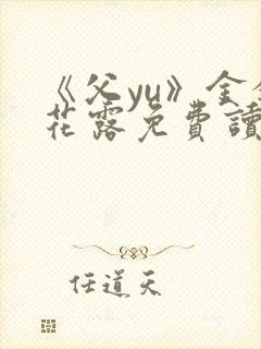 《父yu》金银花露免费读书