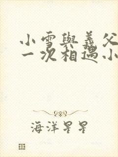 小雪与义父的第一次相遇小说