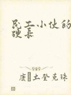 民工小伙的粗大硬长