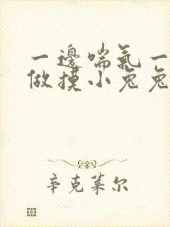 一边喘气一边叫做摸小兔兔作