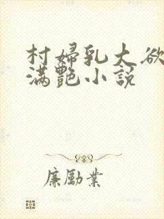 村妇乳大欲乡村满艳小说