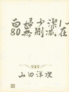 白妇少洁1～180无删减在线阅读