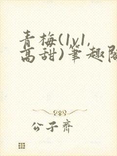 青梅(1v1,高甜)笔趣阁