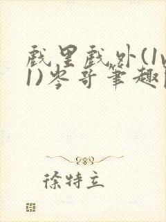 戏里戏外(1v1)岑哥笔趣阁