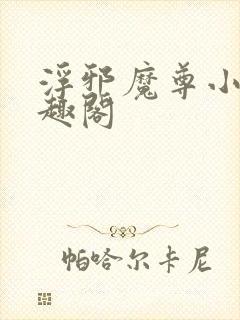 浮邪魔尊小说笔趣阁
