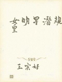 女明星潜规则之皇