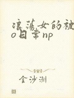 浪荡女的被cao日常np