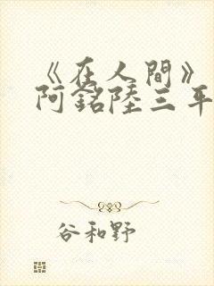 《在人间》采薇阿铭陆三平小说封面