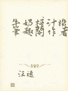 牛奶榨汁机po笔趣阁作者炖一碗汤