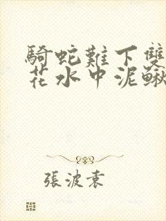 骑蛇难下双金银花水中泥鳅双男主