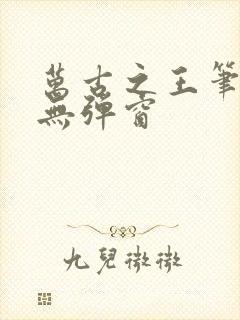 万古之王笔趣阁无弹窗