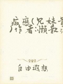 痴恋(兄妹骨科)作者:懒散蒲公英