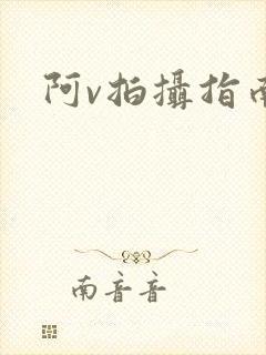 阿v拍摄指南