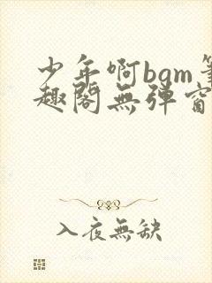 少年啊bgm笔趣阁无弹窗免费