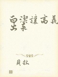 白洁让高义别拔出来